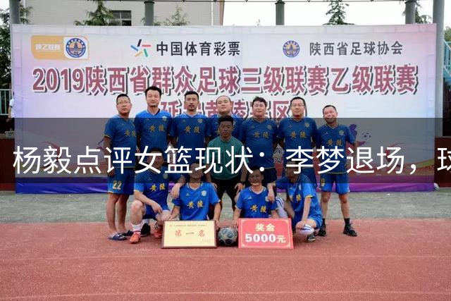 杨毅点评女篮现状：李梦退场，球队面临技术瓶颈